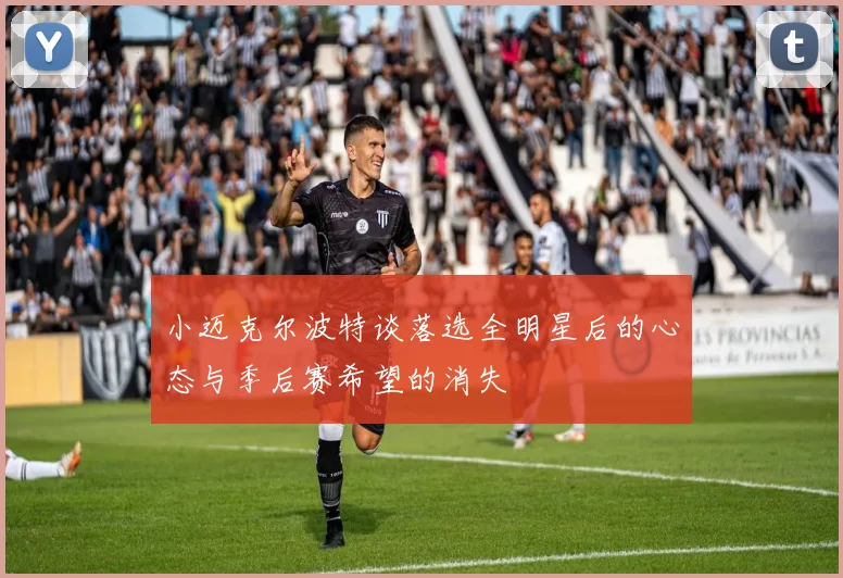 小迈克尔波特谈落选全明星后的心态与季后赛希望的消失