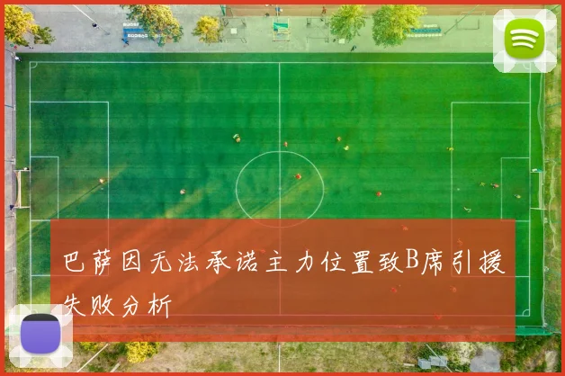 巴萨因无法承诺主力位置致B席引援失败分析