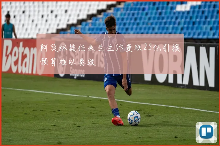 阿莫林接任米兰主帅曼联25亿引援预算难以奏效