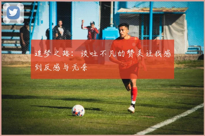 追梦之路：谈吐不凡的赞美让我感到反感与无奈