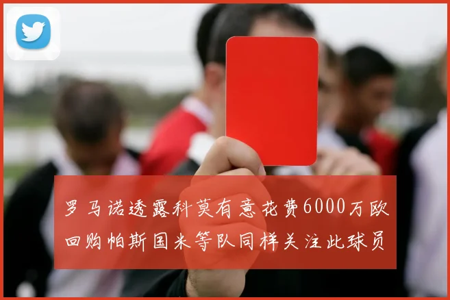 罗马诺透露科莫有意花费6000万欧回购帕斯国米等队同样关注此球员