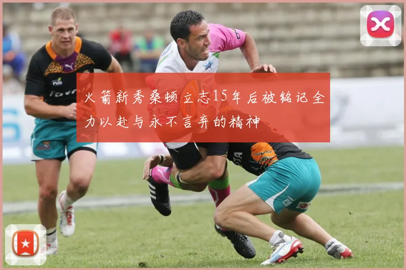 火箭新秀桑顿立志15年后被铭记全力以赴与永不言弃的精神