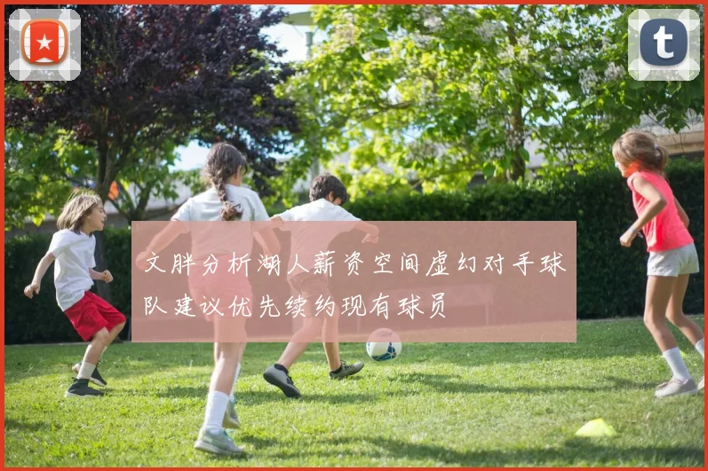 文胖分析湖人薪资空间虚幻对手球队建议优先续约现有球员