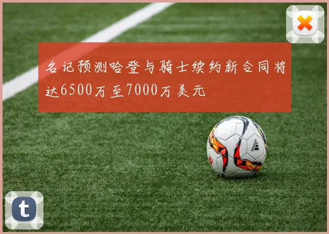 名记预测哈登与骑士续约新合同将达6500万至7000万美元