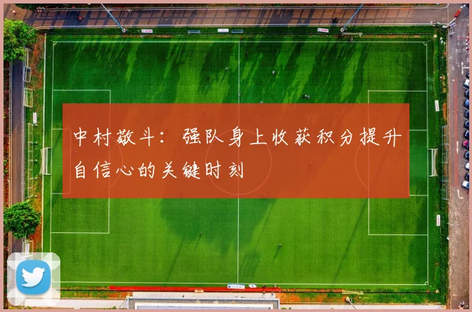 中村敬斗：强队身上收获积分提升自信心的关键时刻