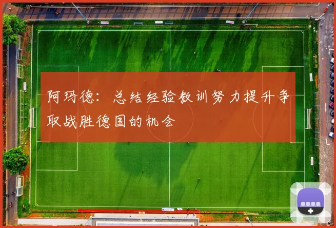 阿玛德：总结经验教训努力提升争取战胜德国的机会
