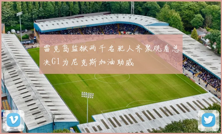雷克岛监狱两千名犯人齐聚观看总决G1为尼克斯加油助威